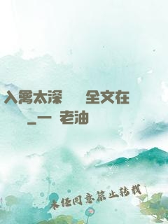 入禽太深無刪減全文在線閱讀