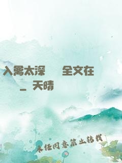 入禽太深無刪減全文在線閱讀