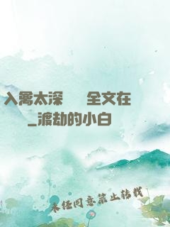 入禽太深無刪減全文在線閱讀