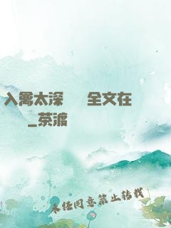 入禽太深無刪減全文在線閱讀