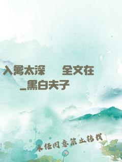 入禽太深無刪減全文在線閱讀