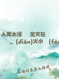 入禽太深無刪減全文在線閱讀
