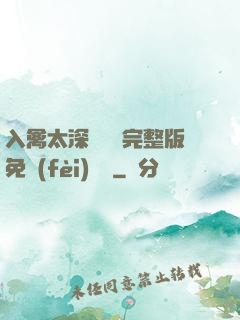入禽太深無刪減完整版免費(fèi)閱讀