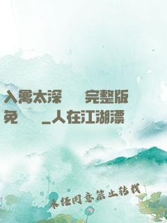 入禽太深無刪減完整版免費閱讀