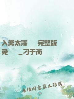 入禽太深無刪減完整版免費閱讀