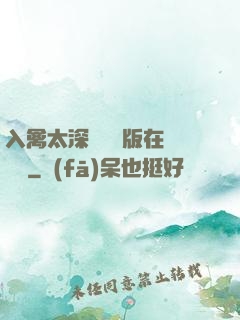 入禽太深無刪減版在線閱讀