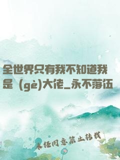 全世界只有我不知道我是個(gè)大佬