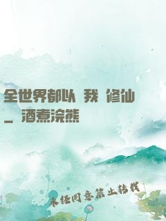 全世界都以為我會修仙