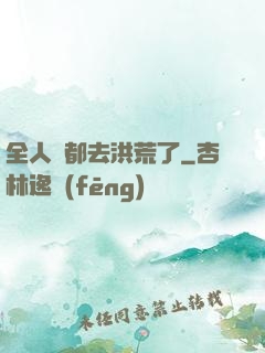 全人類都去洪荒了