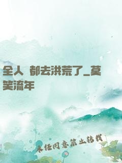 全人類都去洪荒了