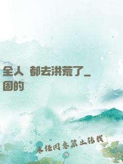 全人類都去洪荒了