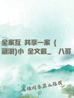 全家互換共享一家親(藏澈)小說全文最