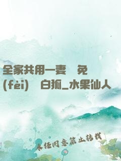 全家共用一妻蘇蘇免費(fèi)閱讀白狐