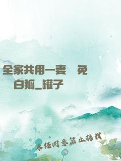 全家共用一妻蘇蘇免費閱讀白狐