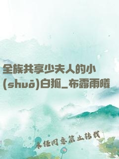 全族共享少夫人的小說(shuō)白狐