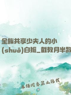全族共享少夫人的小說(shuō)白狐