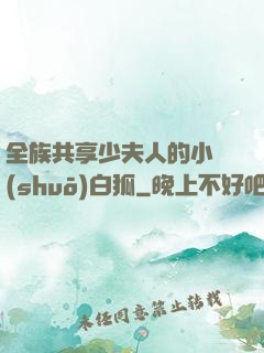 全族共享少夫人的小說(shuō)白狐
