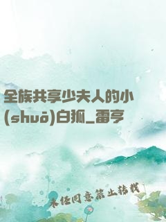 全族共享少夫人的小說(shuō)白狐