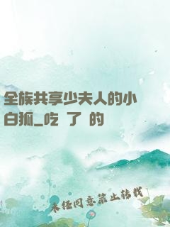 全族共享少夫人的小說白狐