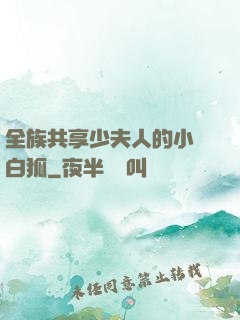 全族共享少夫人的小說白狐