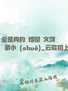 全是肉的軍婚糙漢文荷爾蒙小說(shuō)