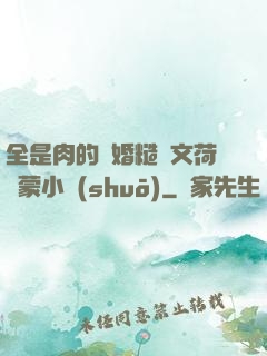 全是肉的軍婚糙漢文荷爾蒙小說(shuō)