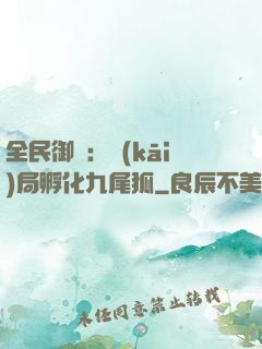 全民御獸：開(kāi)局孵化九尾狐