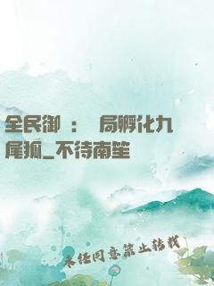 全民御獸：開局孵化九尾狐