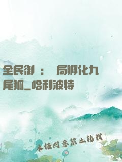 全民御獸：開局孵化九尾狐