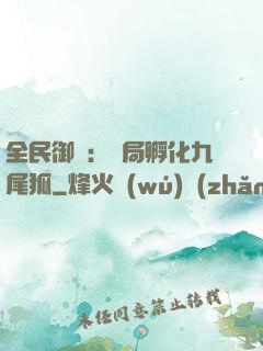 全民御獸：開局孵化九尾狐