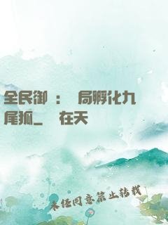 全民御獸：開局孵化九尾狐
