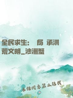 全民求生：開局繼承洪荒文明
