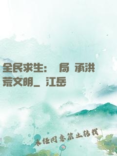 全民求生：開局繼承洪荒文明