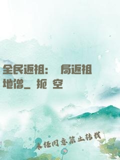 全民返祖：開局返祖掃地僧