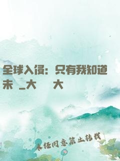 全球入侵：只有我知道未來