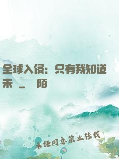 全球入侵：只有我知道未來