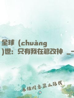 全球創(chuàng)世：只有我在篡改神話