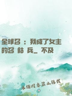 全球召喚：我成了女主的召喚骷髏兵