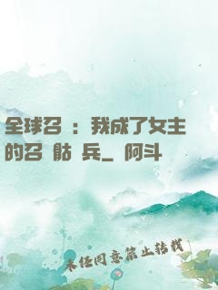 全球召喚：我成了女主的召喚骷髏兵