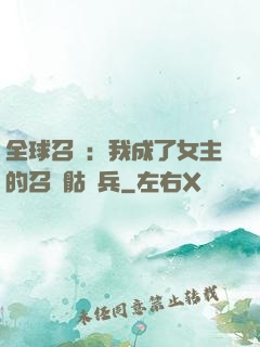 全球召喚：我成了女主的召喚骷髏兵