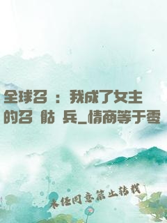 全球召喚：我成了女主的召喚骷髏兵