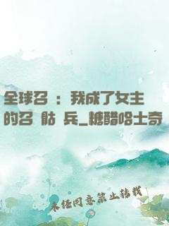 全球召喚：我成了女主的召喚骷髏兵