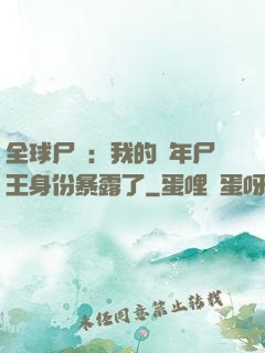 全球尸變：我的萬年尸王身份暴露了