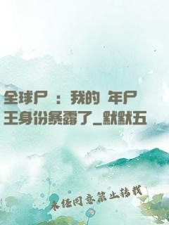 全球尸變：我的萬年尸王身份暴露了