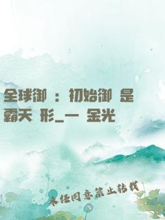 全球御獸：初始御獸是霸天異形