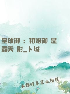 全球御獸：初始御獸是霸天異形
