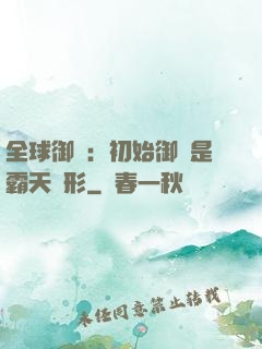 全球御獸：初始御獸是霸天異形