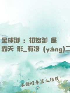 全球御獸：初始御獸是霸天異形