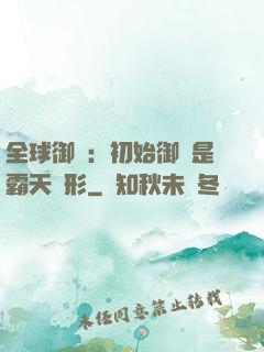 全球御獸：初始御獸是霸天異形