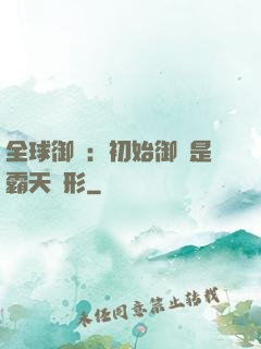 全球御獸：初始御獸是霸天異形